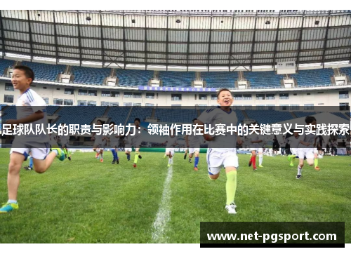 足球队队长的职责与影响力:领袖作用在比赛中的关键意义与实践探索 足球队队长的职责与影响力:领袖作用在比赛中的关键意义与实践探索