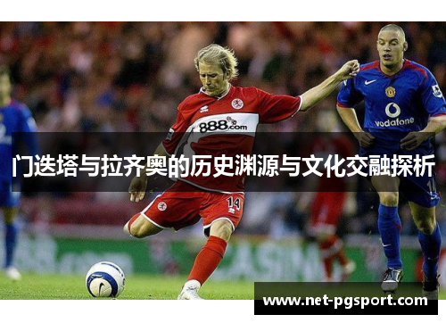 门迭塔与拉齐奥的历史渊源与文化交融探析 门迭塔与拉齐奥的历史渊源与文化交融探析