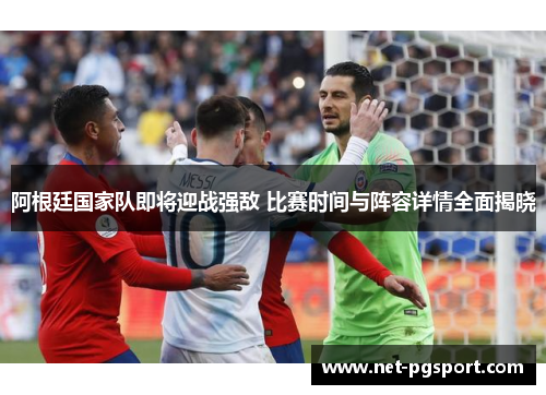 阿根廷国家队即将迎战强敌 比赛时间与阵容详情全面揭晓 阿根廷国家队即将迎战强敌 比赛时间与阵容详情全面揭晓