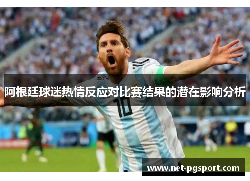 阿根廷球迷热情反应对比赛结果的潜在影响分析 阿根廷球迷热情反应对比赛结果的潜在影响分析
