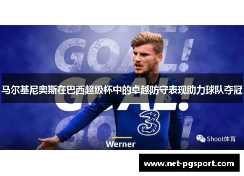 马尔基尼奥斯在巴西超级杯中的卓越防守表现助力球队夺冠