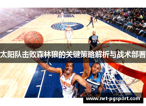 太阳队击败森林狼的关键策略解析与战术部署 太阳队击败森林狼的关键策略解析与战术部署