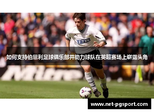 如何支持伯恩利足球俱乐部并助力球队在英超赛场上崭露头角 如何支持伯恩利足球俱乐部并助力球队在英超赛场上崭露头角