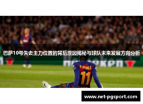 巴萨10号失去主力位置的背后原因揭秘与球队未来发展方向分析