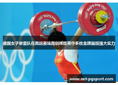 德国女子举重队在奥运赛场再创辉煌勇夺多枚金牌展现强大实力