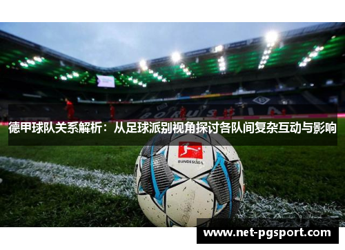 德甲球队关系解析：从足球派别视角探讨各队间复杂互动与影响